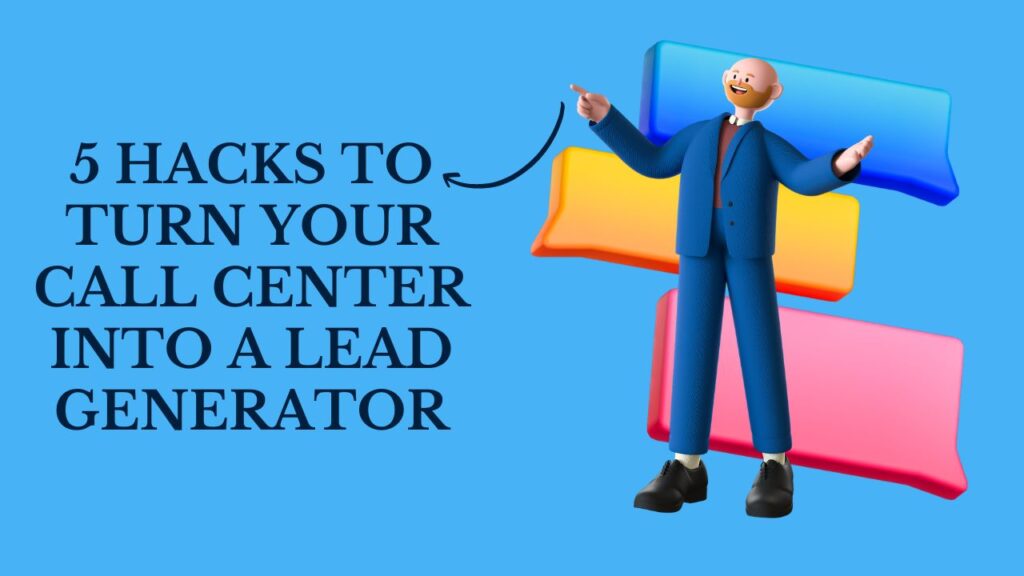 5 Hacks to Turn Your Call Center into a Lead Generator