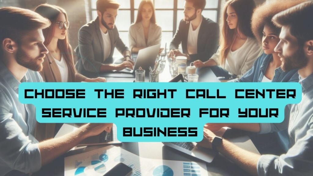 Choose The Right Call Center Service Provider For Your Business