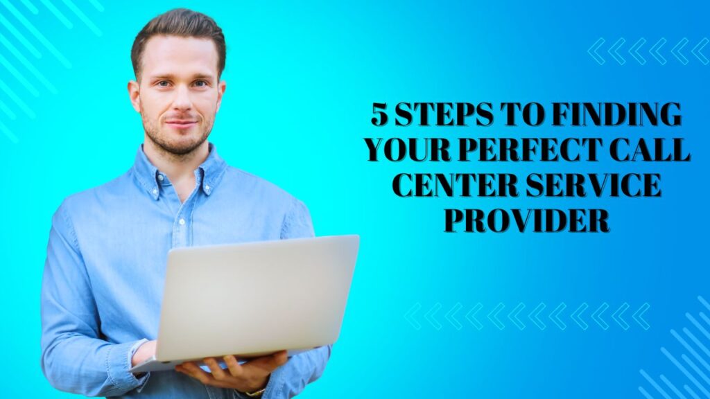 5 Steps to Finding Your Perfect Call Center Service Provider